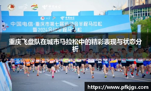 重庆飞盘队在城市马拉松中的精彩表现与状态分析