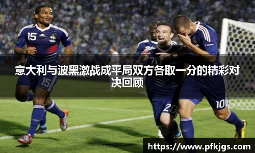 意大利与波黑激战成平局双方各取一分的精彩对决回顾